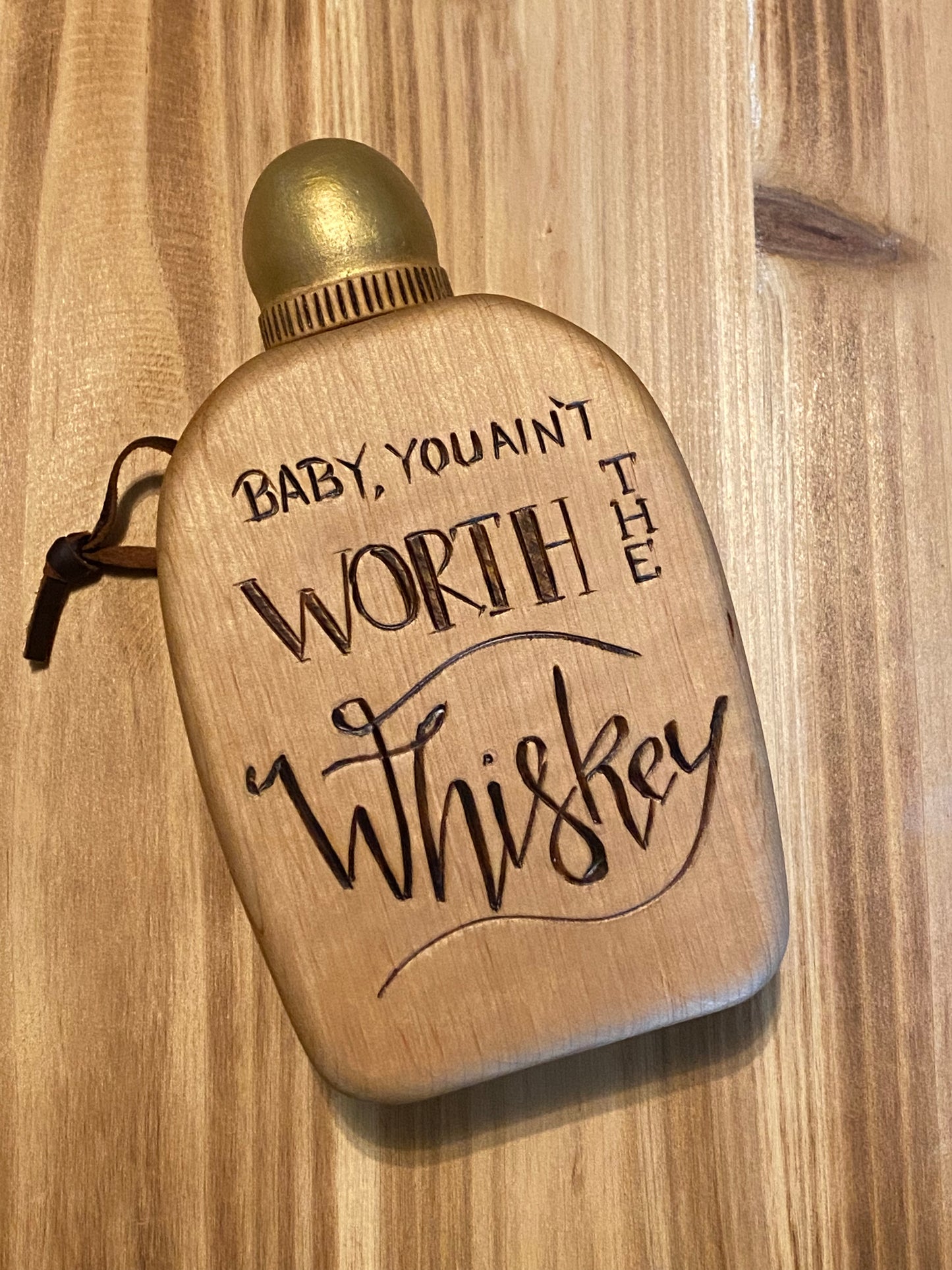 “Baby you ain’t worth the whiskey “ wooden flask